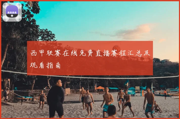 西甲联赛在线免费直播赛程汇总及观看指南