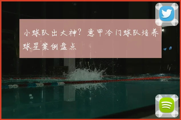 小球队出大神？意甲冷门球队培养球星案例盘点