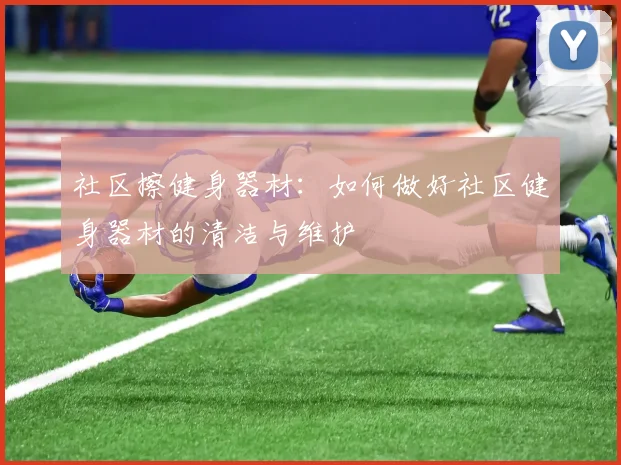 社区擦健身器材：如何做好社区健身器材的清洁与维护